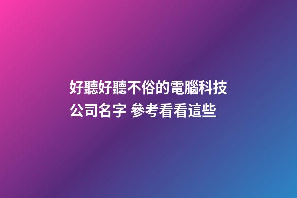 好聽好聽不俗的電腦科技公司名字 參考看看這些-第1張-公司起名-玄機派